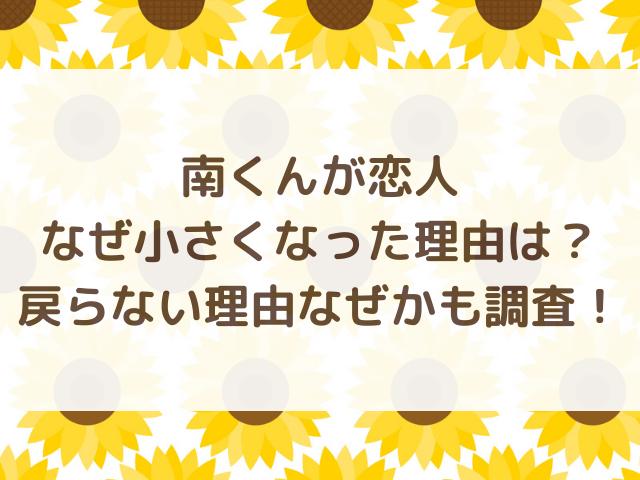 南くんが恋人なぜ小さくなった理由は？戻らない理由なぜかも調査！