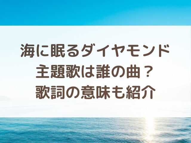 海に眠るダイヤモンド主題歌は誰の曲？歌詞の意味も紹介