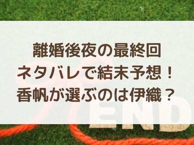 離婚後夜の最終回ネタバレで結末予想！香帆が選ぶのは伊織？