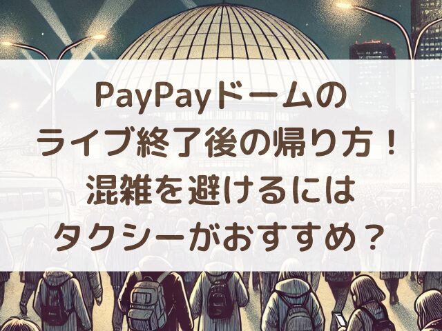 PayPayドームのライブ終了後の帰り方！混雑を避けるにはタクシーがおすすめ？