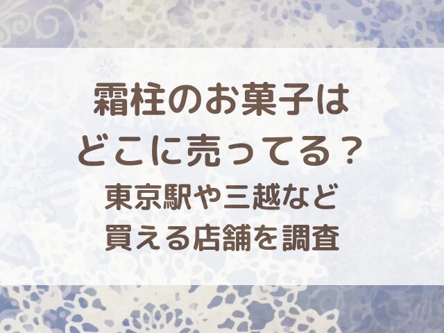 霜柱のお菓子はどこに売ってる？東京駅や三越など買える店舗を調査