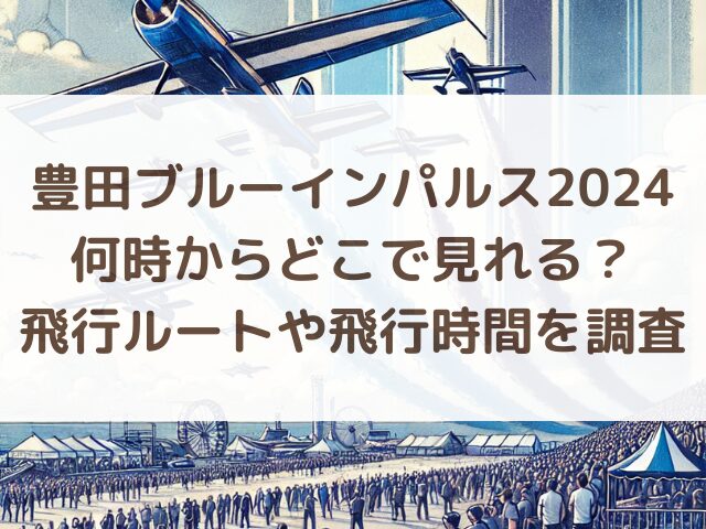 豊田ブルーインパルス2024は何時からどこで見れる？飛行ルートや飛行時間を調査