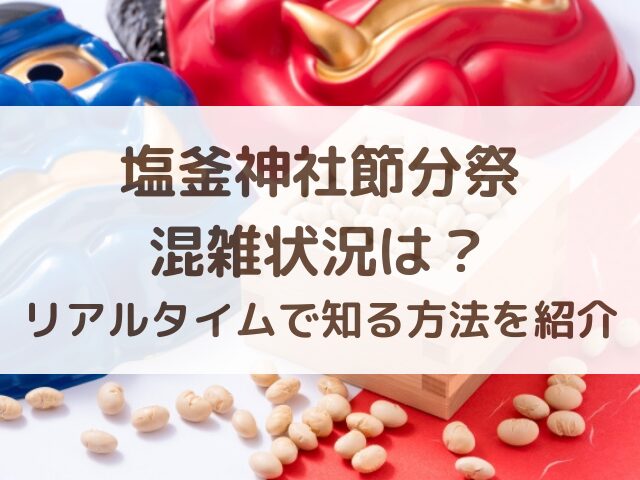 塩釜神社節分祭の混雑状況は？リアルタイムで知る方法を紹介
