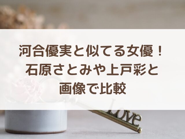 河合優実と似てる女優！石原さとみや上戸彩と画像で比較