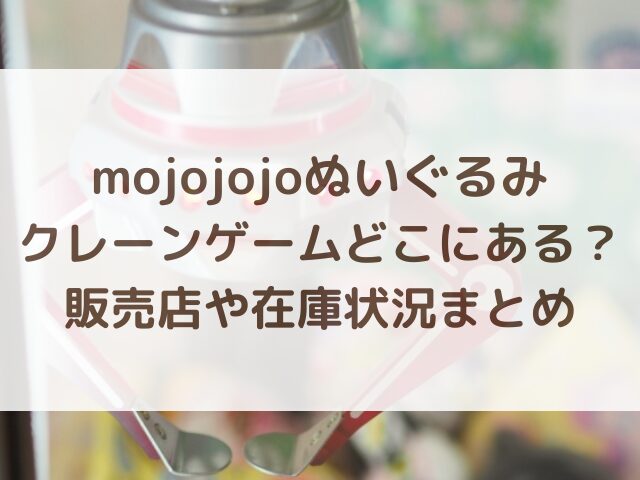 mojojojoぬいぐるみのクレーンゲームどこにある？販売店や在庫状況まとめ