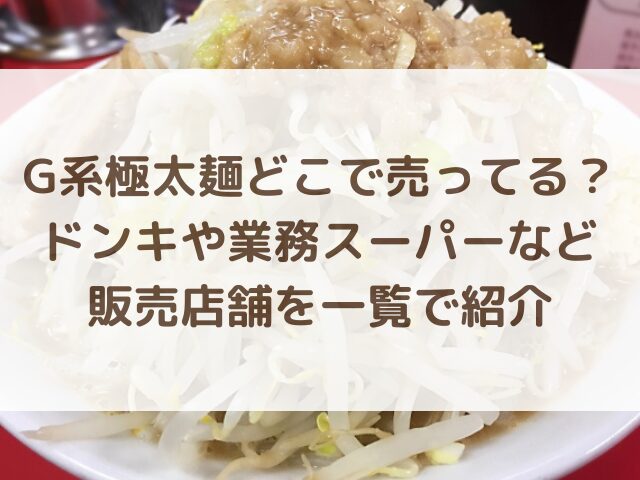 G系極太麺どこで売ってる？ドンキや業務スーパーなど販売店舗を一覧で紹介