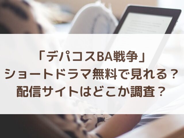 デパコスBA戦争ショートドラマ無料で見れる？配信サイトはどこか調査？