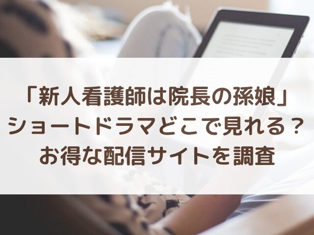 新人看護師は院長の孫娘ショートドラマどこで見れる？お得な配信サイトを調査