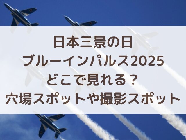 日本三景の日ブルーインパルス2025どこで見れる？穴場スポットや撮影スポットを徹底解説