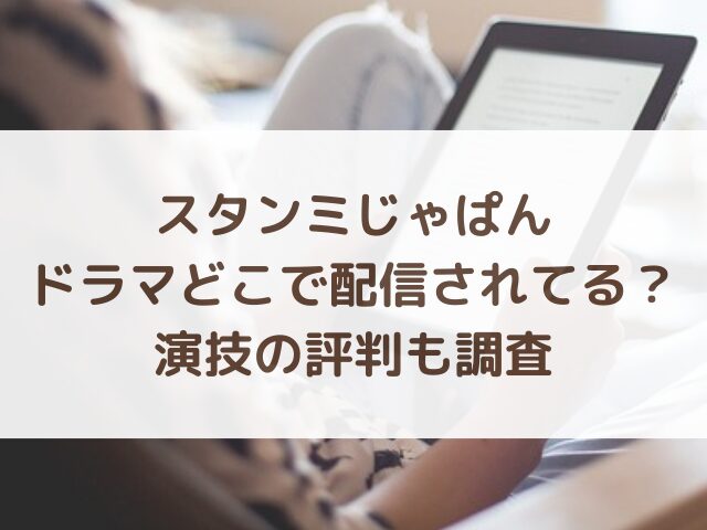 スタンミじゃぱんのドラマどこで配信されてる？演技の評判も調査