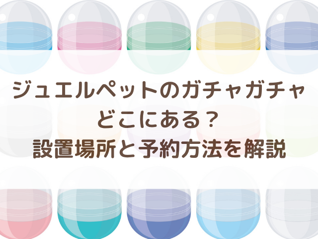 ジュエルペットのガチャガチャどこにある？設置場所と予約方法を解説