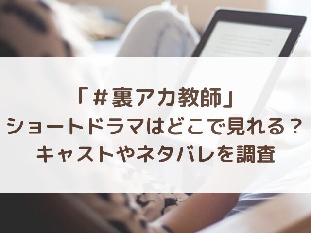 裏アカ教師ショートドラマはどこで見れる？キャストやネタバレを調査