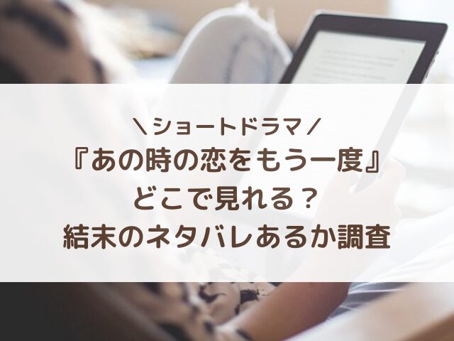 『あの時の恋をもう一度』どこで見れる？結末のネタバレあるか調査