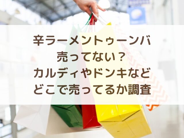 辛ラーメントゥーンバ売ってない？カルディやドンキなどどこで売ってるか調査