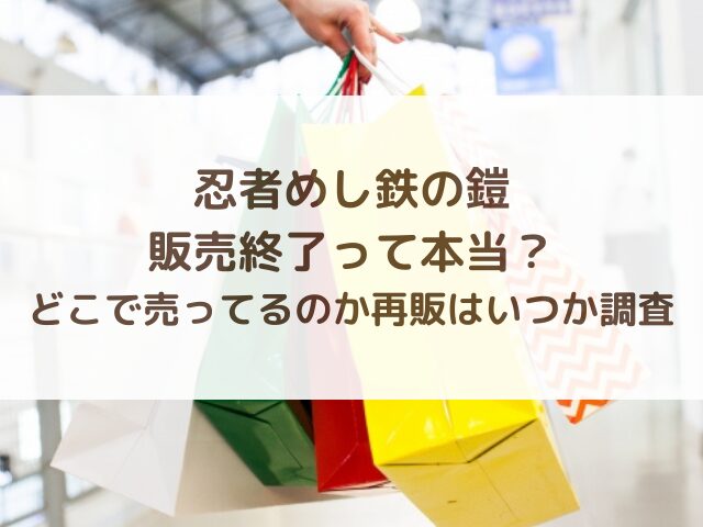 忍者めし鉄の鎧販売終了って本当？どこで売ってるのか再販はいつか調査
