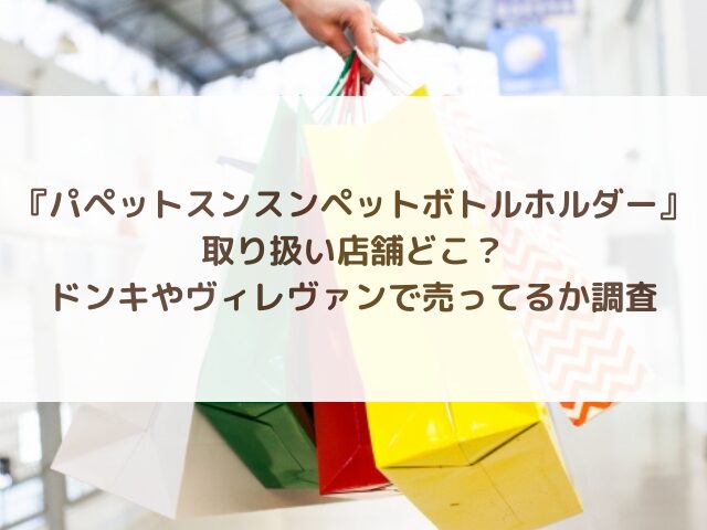 パペットスンスンペットボトルホルダー取り扱い店舗どこ？ドンキやヴィレヴァンで売ってるか調査