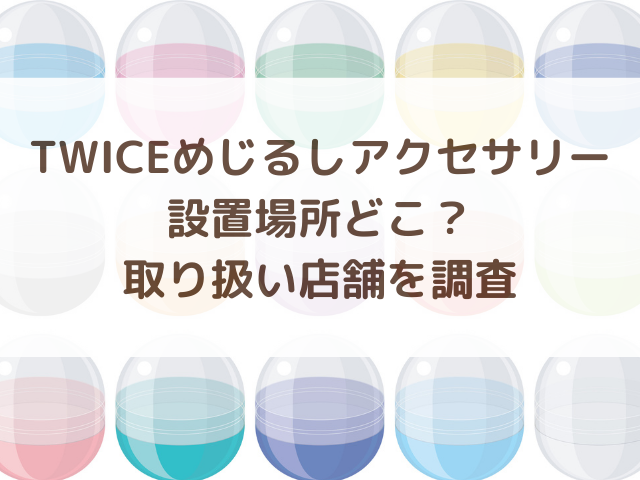 TWICEめじるしアクセサリー設置場所どこ？取り扱い店舗を調査