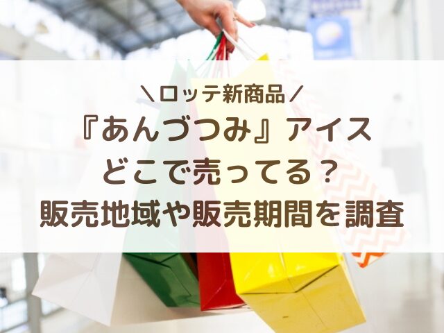 あんづつみアイスはどこで売ってる？販売地域や販売期間を調査