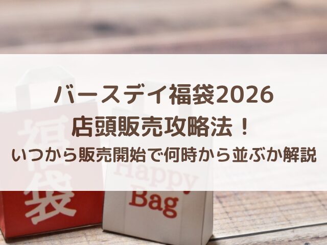 バースデイ福袋2026店頭販売攻略法！いつから販売開始で何時から並ぶか解説