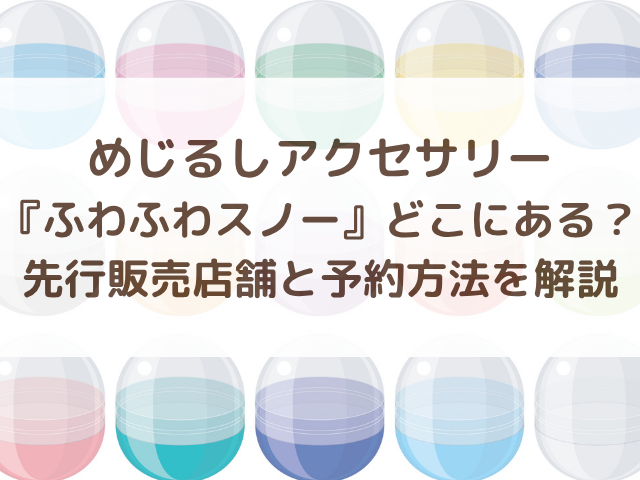 めじるしアクセサリーふわふわスノーどこにある？先行販売店舗と予約方法を解説