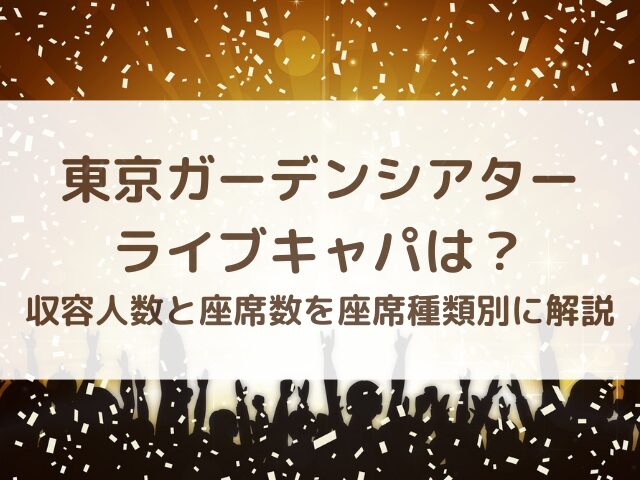 東京ガーデンシアターのライブキャパは？収容人数と座席数を座席種類別に解説