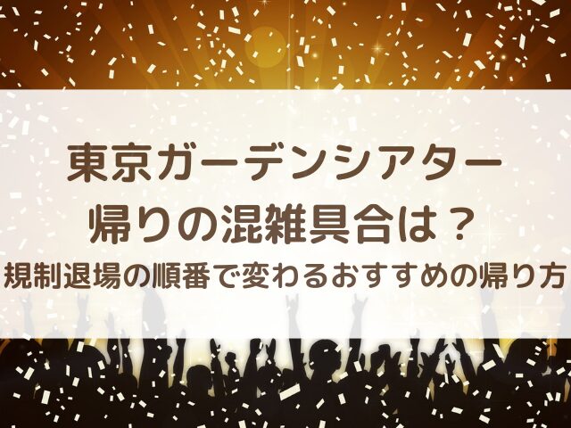 東京ガーデンシアター帰り混雑具合は？規制退場の順番で変わるおすすめの帰り方