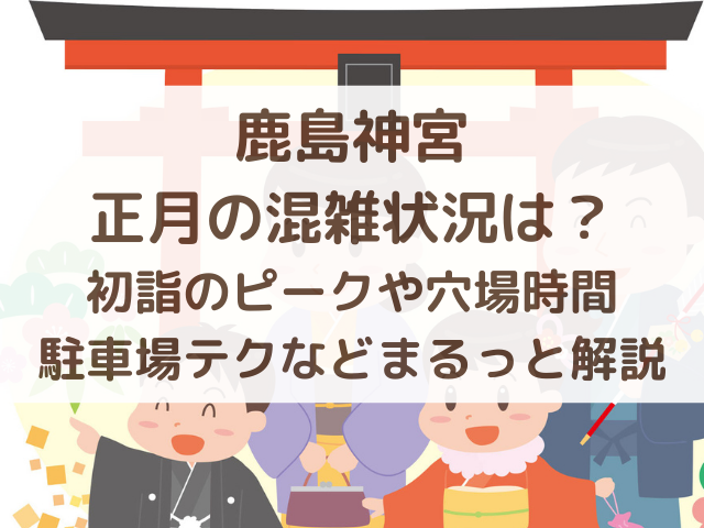 鹿島神宮2026正月の混雑状況は？初詣のピークや穴場時間、駐車場テクなどまるっと解説