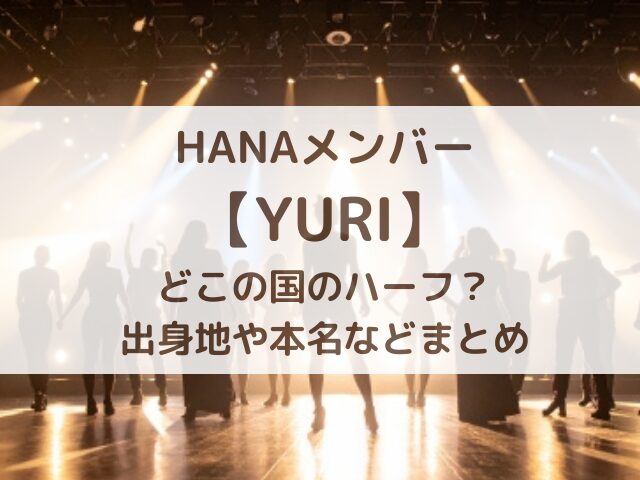 HANAメンバーYURIはどこの国のハーフ？出身地や本名などまとめ